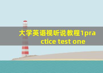 大学英语视听说教程1practice test one